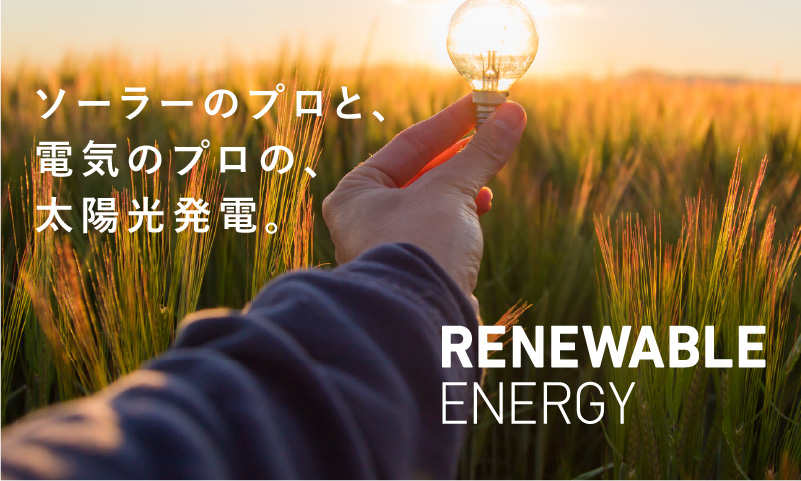 ソーラーのプロと、電気のプロの、太陽光発電。RENEWABLE ENERGY