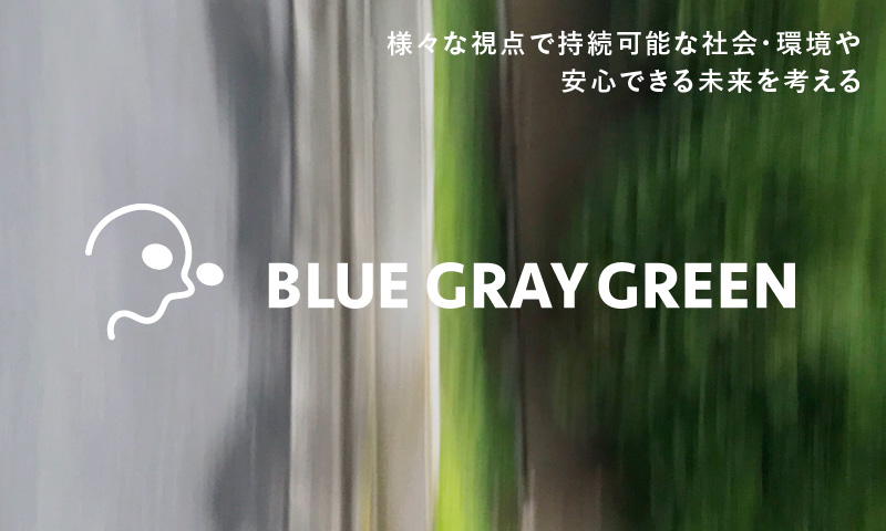 BLUE GRAY GREEN 様々な視点で持続可能な社会・環境や安心できる未来を考える
