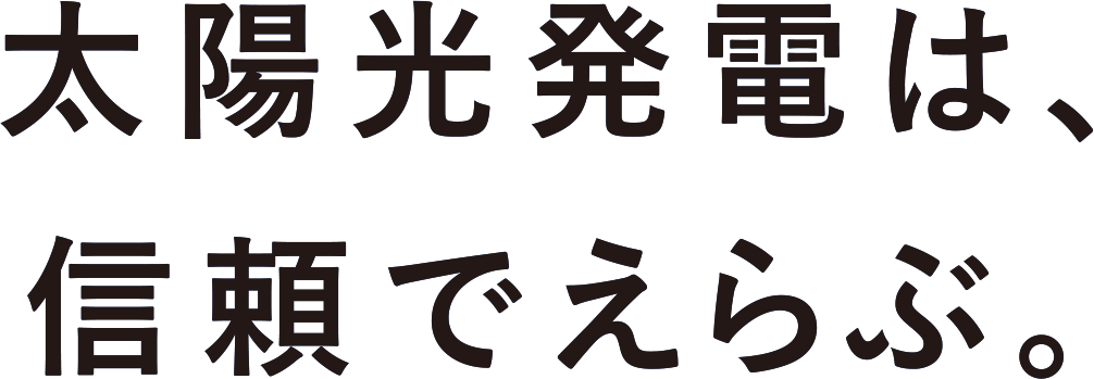 太陽光発電は、信頼でえらぶ。