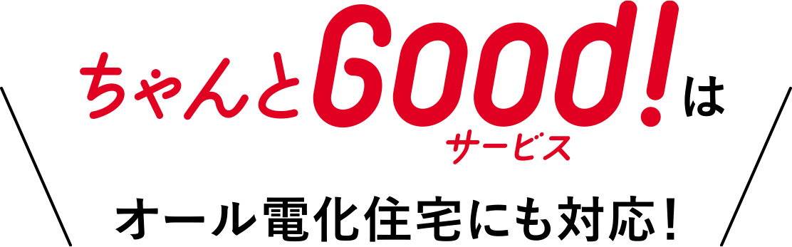 ちゃんとGood!サービスはオール電化住宅にも対応！