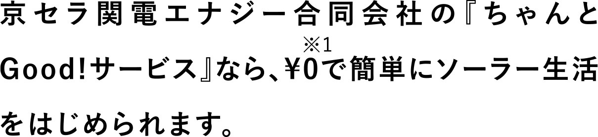 京セラ関電エナジー合同会社のちゃんとGood!サービスなら、¥0で簡単にソーラー生活をはじめられます。