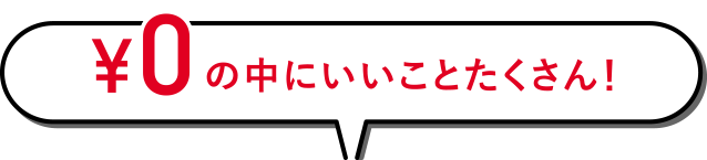 ¥0の中にいいことたくさん！