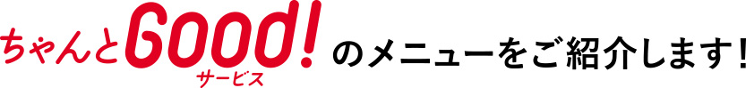 ちゃんとGood!サービスのメニューをご紹介します！