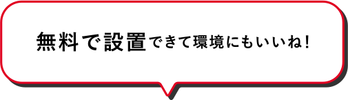 無料で設置できて環境にもいいね！