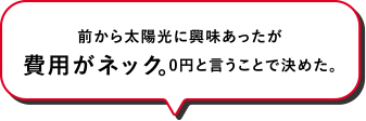 前から太陽光に興味あったが費用がネック。0円と言うことで決めた。