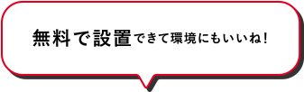 無料で設置できて環境にもいいね！